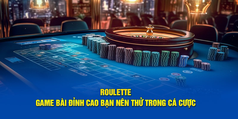 Roulette - Game Bài Đỉnh Cao Bạn Nên Thử Trong Cá Cược